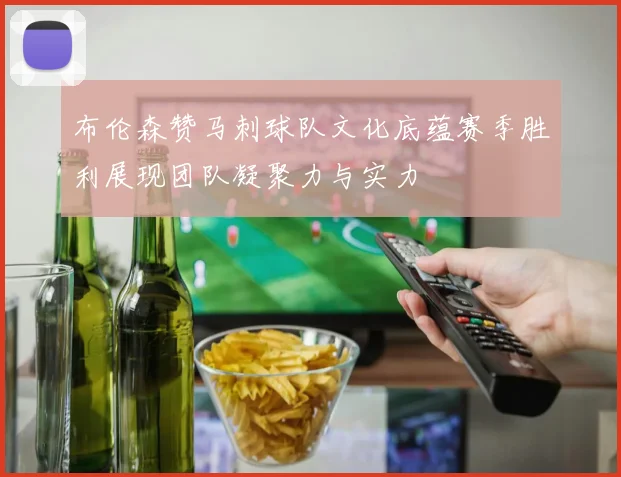 布伦森赞马刺球队文化底蕴赛季胜利展现团队凝聚力与实力
