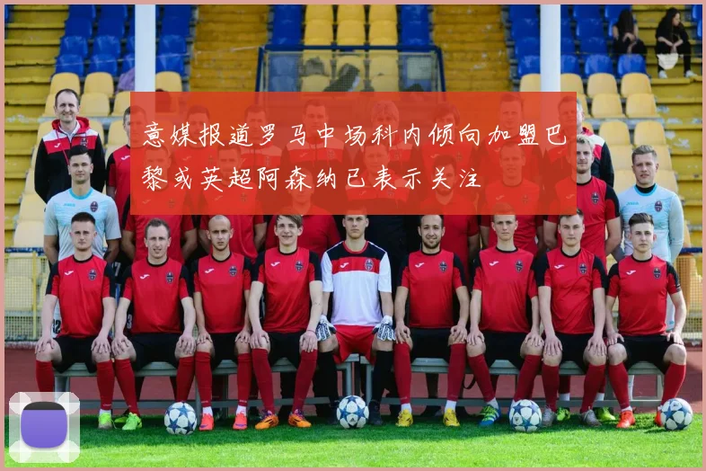 意媒报道罗马中场科内倾向加盟巴黎或英超阿森纳已表示关注