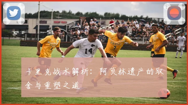 卡里克战术解析：阿莫林遗产的取舍与重塑之道